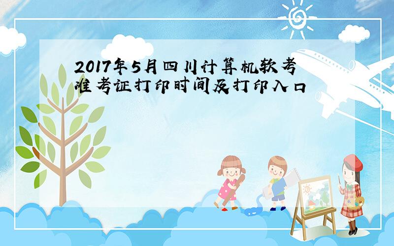 2017年5月四川计算机软考准考证打印时间及打印入口