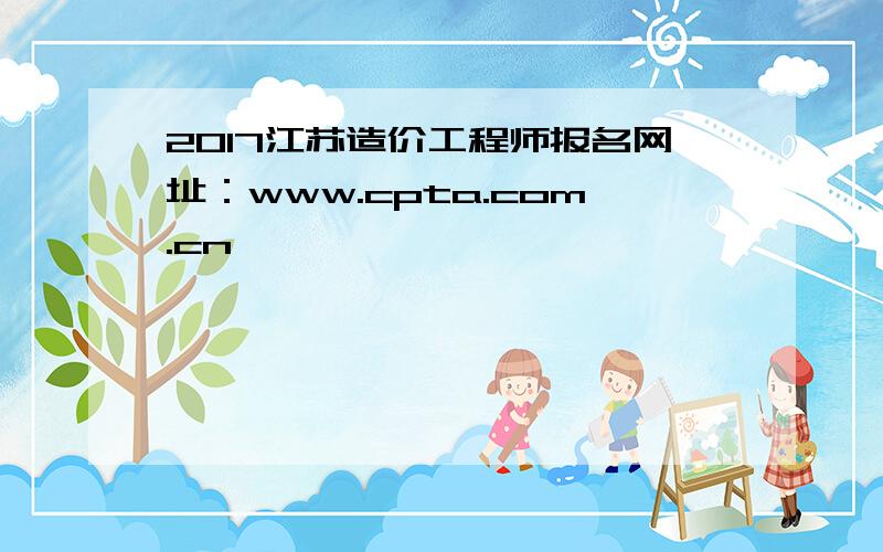 2017江苏造价工程师报名网址：www.cpta.com.cn