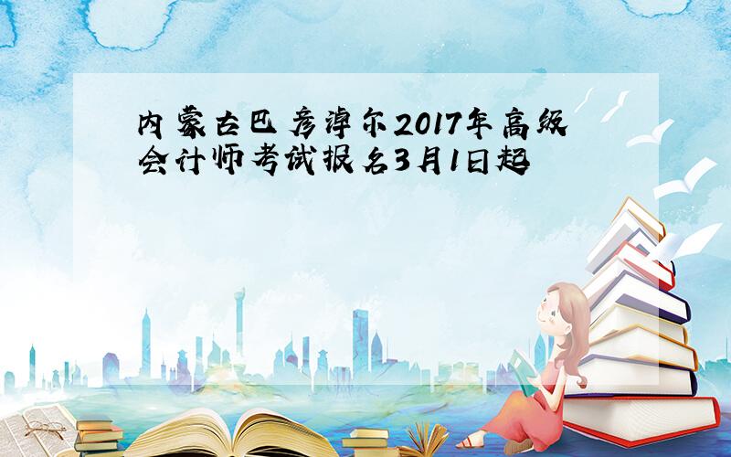 内蒙古巴彦淖尔2017年高级会计师考试报名3月1日起