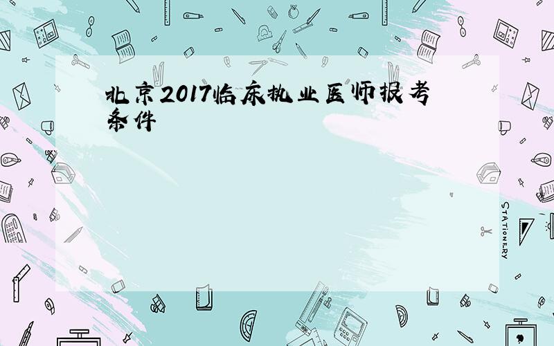 北京2017临床执业医师报考条件