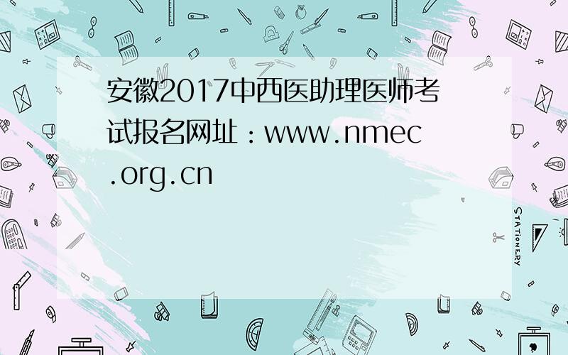 安徽2017中西医助理医师考试报名网址：www.nmec.org.cn