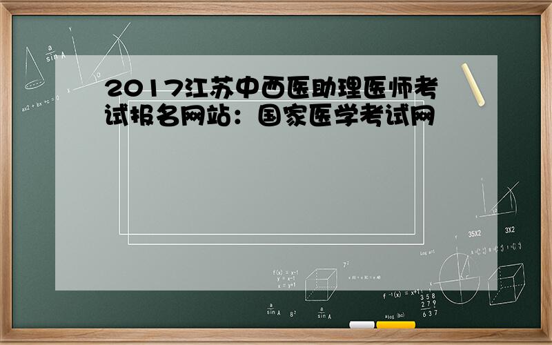 2017江苏中西医助理医师考试报名网站：国家医学考试网