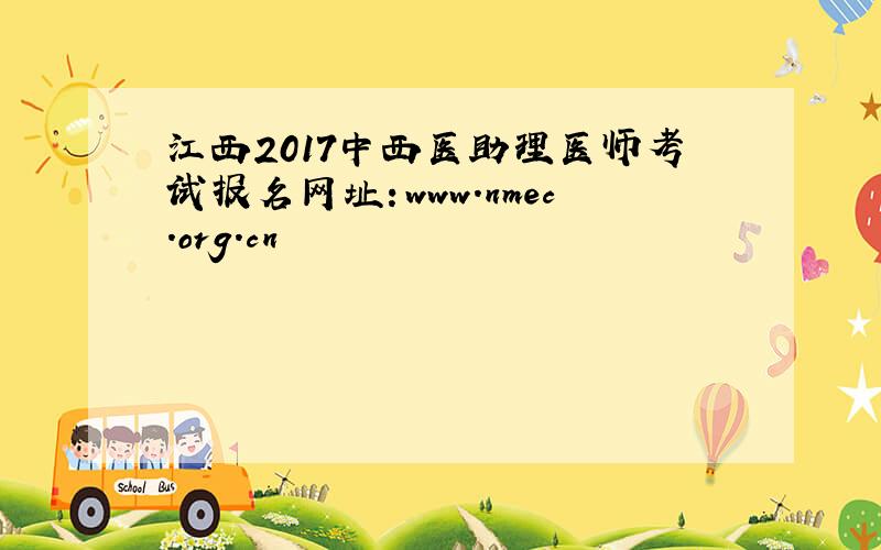 江西2017中西医助理医师考试报名网址：www.nmec.org.cn