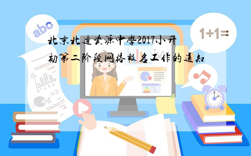 北京北达资源中学2017小升初第二阶段网络报名工作的通知
