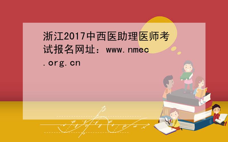 浙江2017中西医助理医师考试报名网址：www.nmec.org.cn