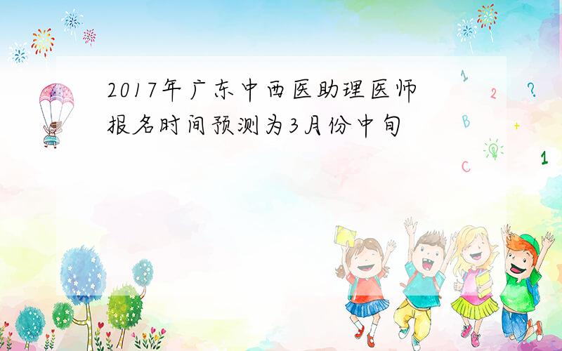 2017年广东中西医助理医师报名时间预测为3月份中旬