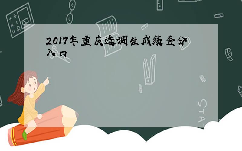 2017年重庆选调生成绩查分入口