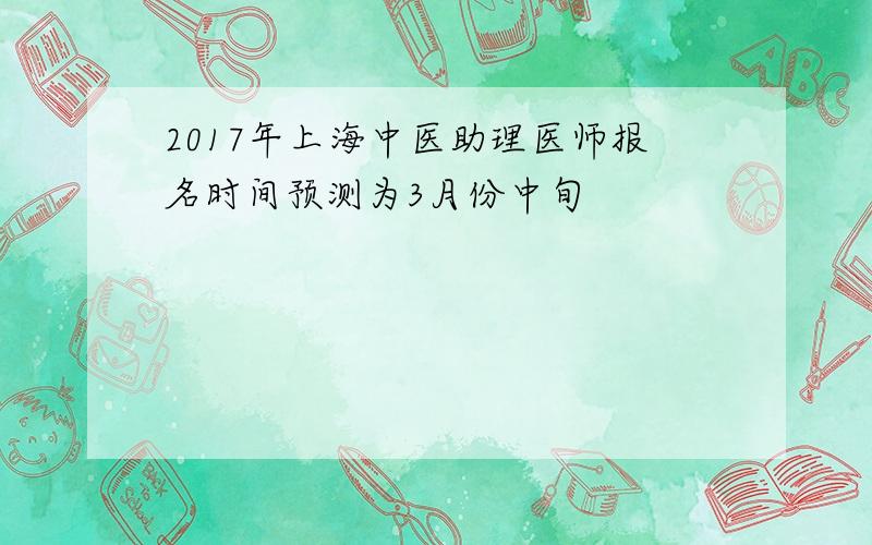 2017年上海中医助理医师报名时间预测为3月份中旬