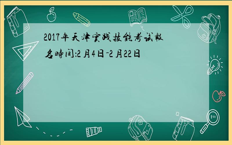 2017年天津实践技能考试报名时间：2月4日-2月22日