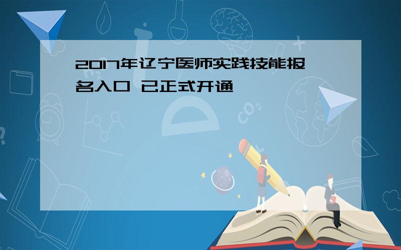 2017年辽宁医师实践技能报名入口 已正式开通