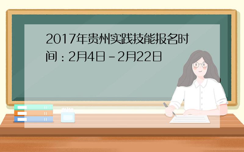 2017年贵州实践技能报名时间：2月4日-2月22日