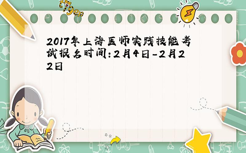2017年上海医师实践技能考试报名时间：2月4日-2月22日