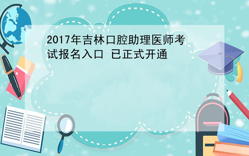 2017年吉林口腔助理医师考试报名入口 已正式开通