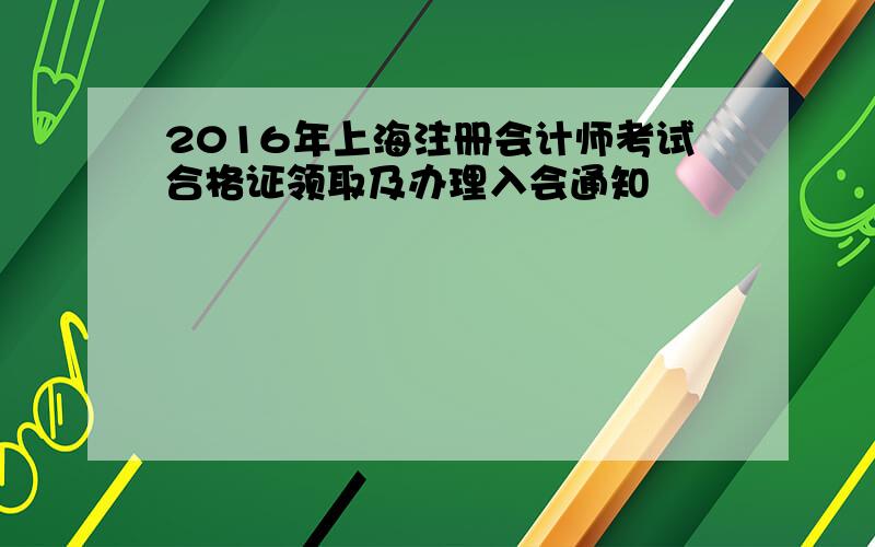2016年上海注册会计师考试合格证领取及办理入会通知