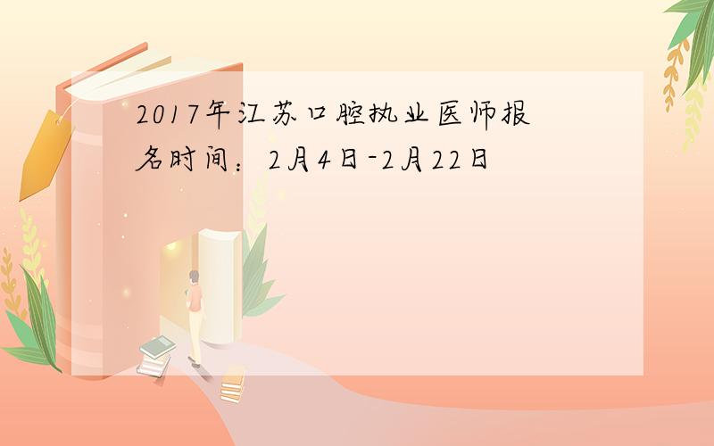 2017年江苏口腔执业医师报名时间：2月4日-2月22日