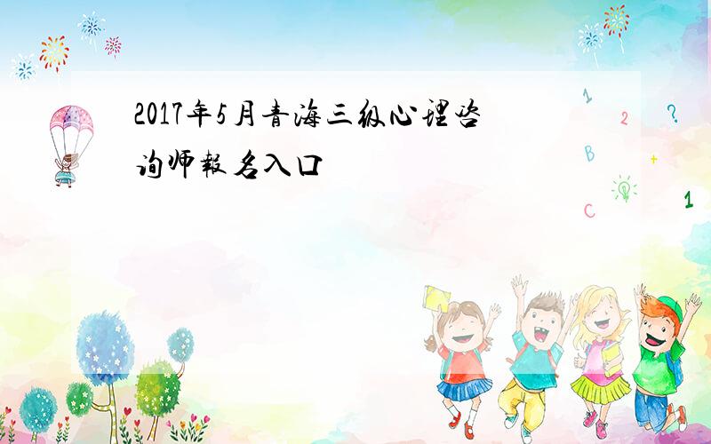 2017年5月青海三级心理咨询师报名入口