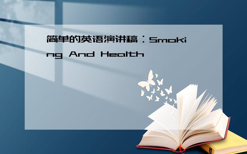 简单的英语演讲稿：Smoking And Health