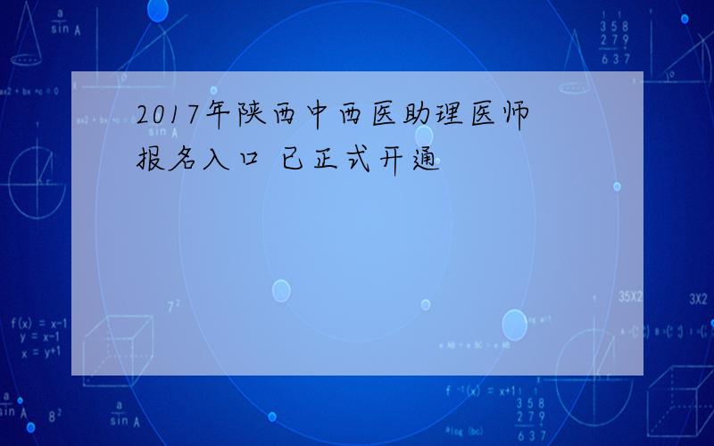 2017年陕西中西医助理医师报名入口 已正式开通