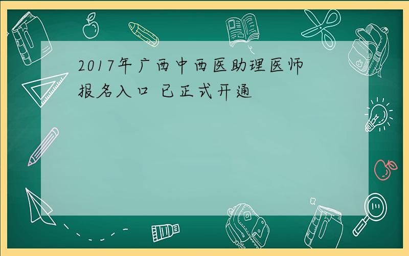 2017年广西中西医助理医师报名入口 已正式开通