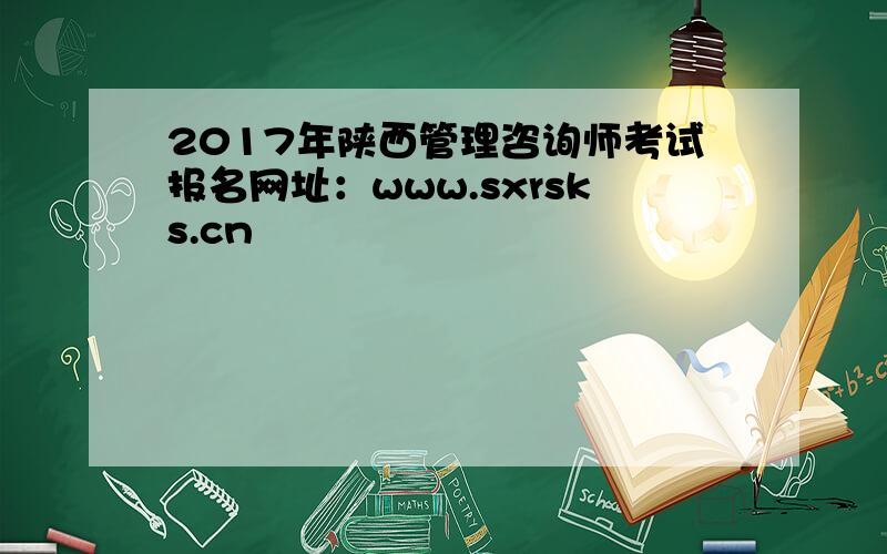 2017年陕西管理咨询师考试报名网址：www.sxrsks.cn