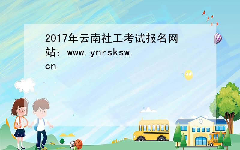 2017年云南社工考试报名网站：www.ynrsksw.cn