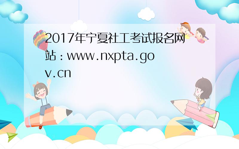 2017年宁夏社工考试报名网站：www.nxpta.gov.cn