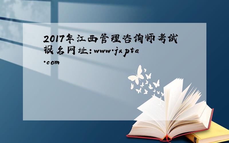 2017年江西管理咨询师考试报名网址：www.jxpta.com