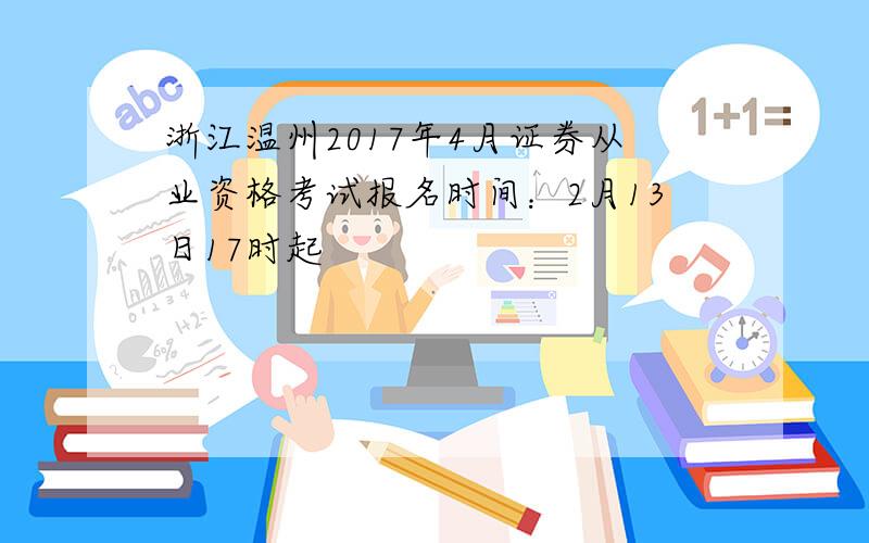 浙江温州2017年4月证券从业资格考试报名时间：2月13日17时起
