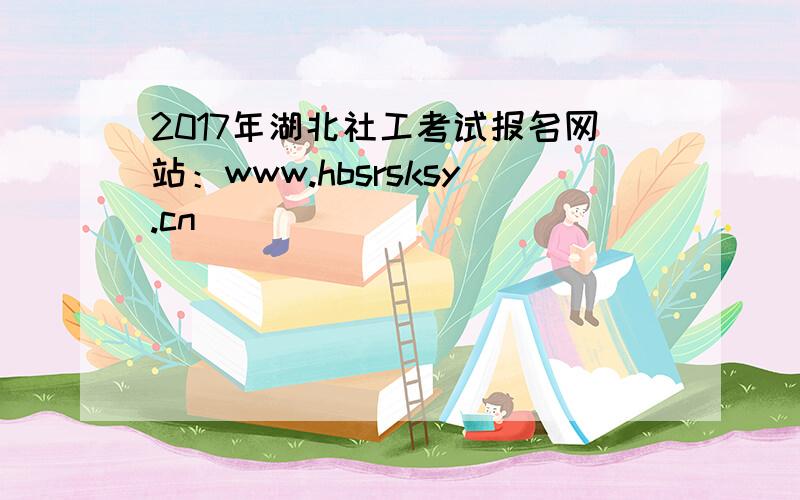 2017年湖北社工考试报名网站：www.hbsrsksy.cn