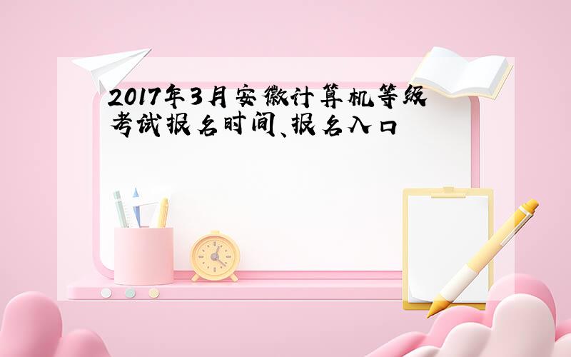 2017年3月安徽计算机等级考试报名时间、报名入口