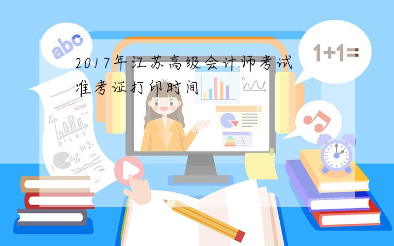 2017年江苏高级会计师考试准考证打印时间