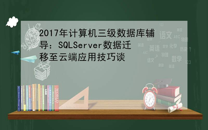 2017年计算机三级数据库辅导：SQLServer数据迁移至云端应用技巧谈