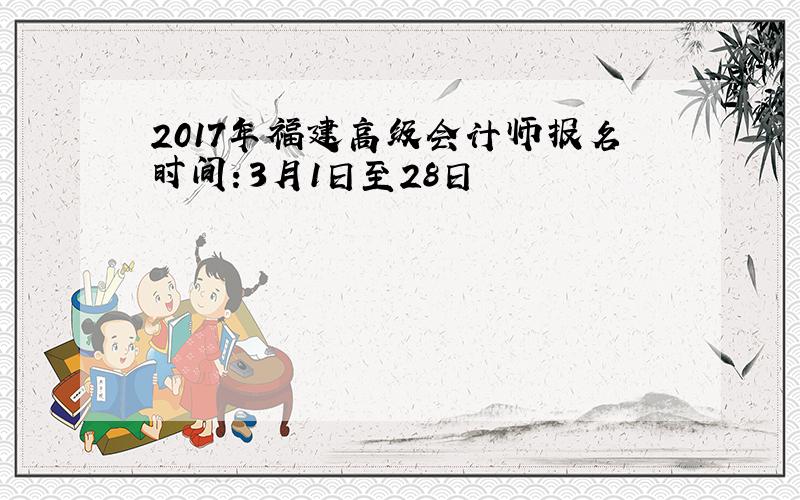 2017年福建高级会计师报名时间：3月1日至28日