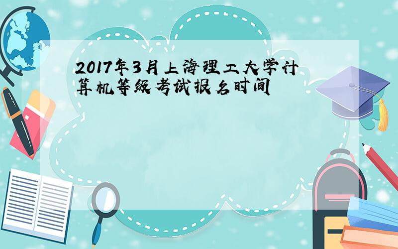 2017年3月上海理工大学计算机等级考试报名时间