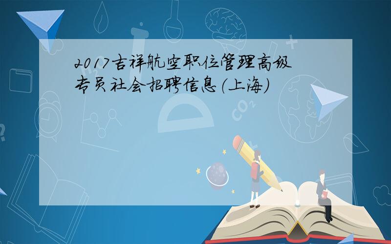 2017吉祥航空职位管理高级专员社会招聘信息（上海）