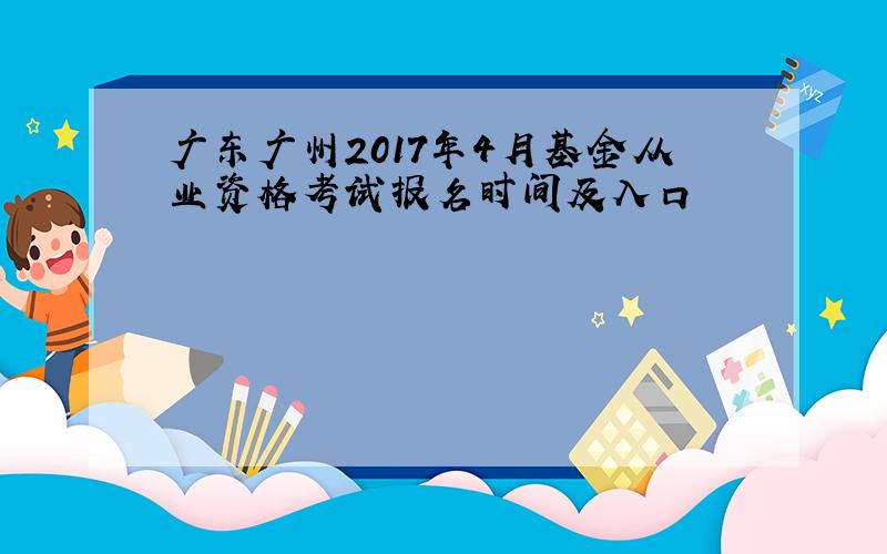 广东广州2017年4月基金从业资格考试报名时间及入口