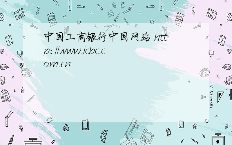 中国工商银行中国网站 http://www.icbc.com.cn