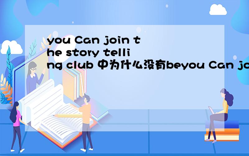you Can join the story telling club 中为什么没有beyou Can join the story telling club 中为什么没有be 动词却动词ing 并且是在情态动词中?