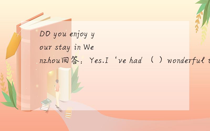 DO you enjoy your stay in Wenzhou回答：Yes.I‘ve had （ ）wonderful time.A/ b.a c.the d.antime是不可数名词为什么还能加a啊.