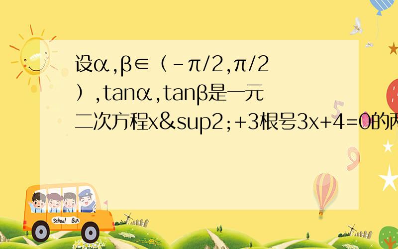 设α,β∈（-π/2,π/2）,tanα,tanβ是一元二次方程x²+3根号3x+4=0的两个根,求α+β