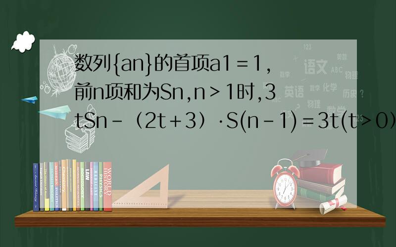 数列{an}的首项a1＝1,前n项和为Sn,n＞1时,3tSn－（2t＋3）·S(n﹣1)＝3t(t＞0）恒成立.1.求证：数列{an}是等比数列.2.设数列{an}的公比为f（t),令b1＝1,且n≥2时bn＝f[1÷b(n﹣1)],求数列bn的通项公式.3.求