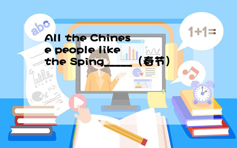 All the Chinese people like the Sping_____（春节）
