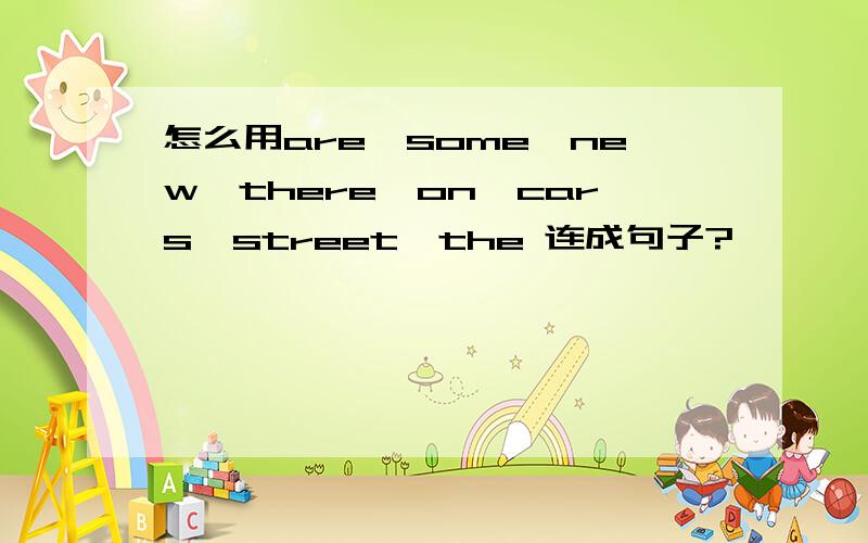 怎么用are,some,new,there,on,cars,street,the 连成句子?