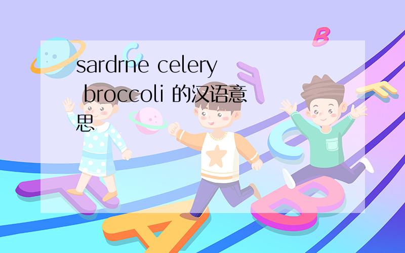 sardrne celery broccoli 的汉语意思