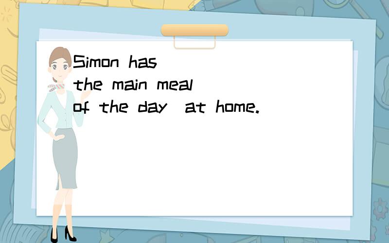 Simon has ___（the main meal of the day）at home.