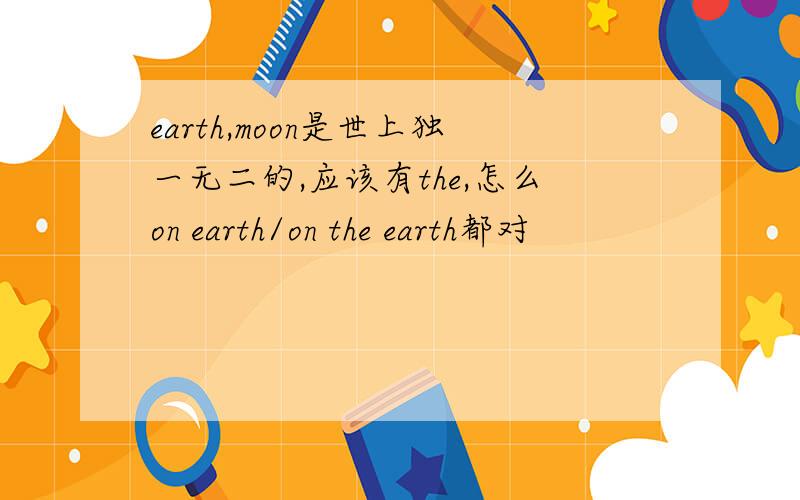 earth,moon是世上独一无二的,应该有the,怎么on earth/on the earth都对