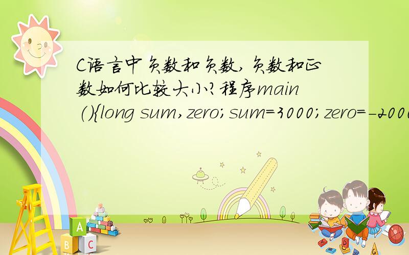 C语言中负数和负数,负数和正数如何比较大小?程序main(){long sum,zero;sum=3000;zero=-2000;if(sum
