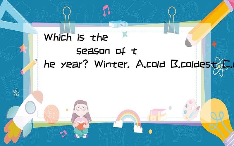 Which is the_____season of the year? Winter. A.cold B.coldest C.colder D.more cold