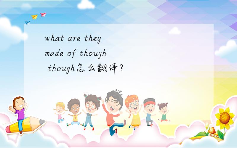 what are they made of though though怎么翻译?