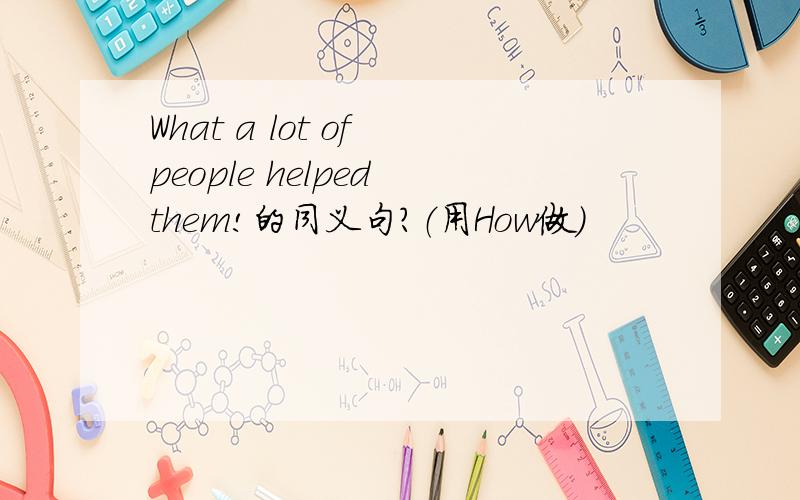 What a lot of people helped them!的同义句?（用How做）